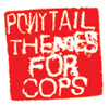 PONYTAIL - THEMES FOR COPS (TN016)